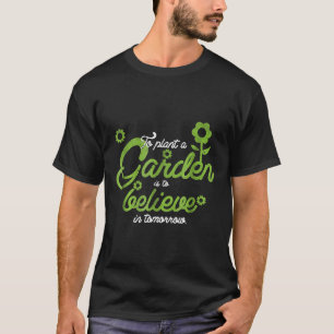 To Plant A Garden Is To Believe In Tomorrow T-Shirt