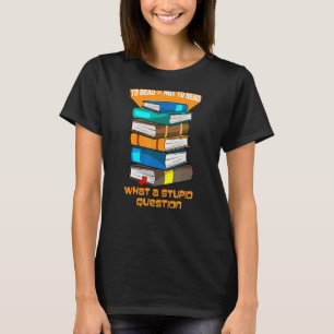 To Read Or Not To Read What A Stupid Question Book T-Shirt