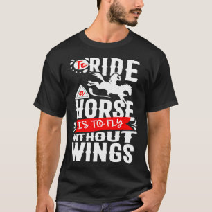 To Ride A Horse Is To Fly Without Wings Horse Ridi T-Shirt