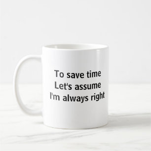 To Save Time Let's Assume I'm Always Right Coffee Mug