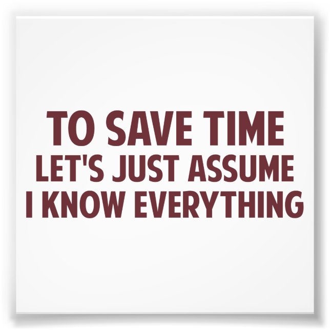 To Save Time Let's Just Assume I Know Everything Photo Print (Front)