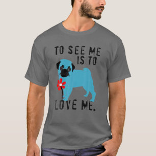 To See Me Is To Love Me Pug Gift For Men And Women T-Shirt