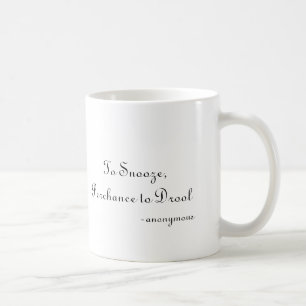 To Snooze, Perchance to Drool, -anonymous Coffee Mug