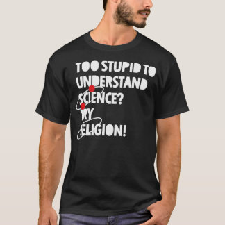 To Stupid To Understand Science? T-Shirt