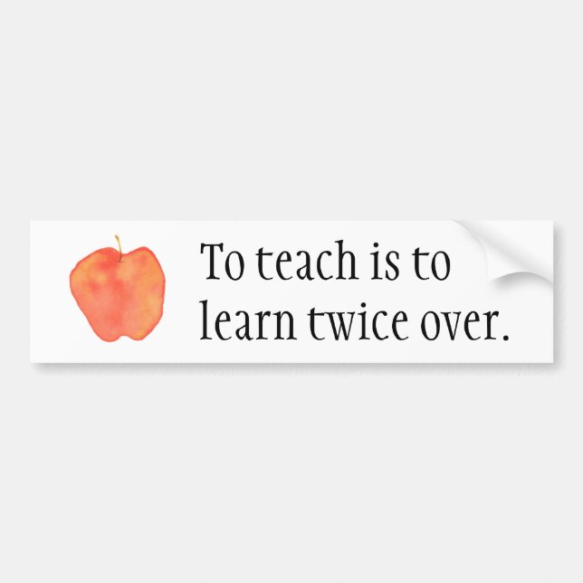 To teach is to learn twice over... bumper sticker (Front)