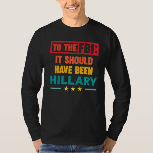 To the FBI It Should Have been Hillary 1 T-Shirt