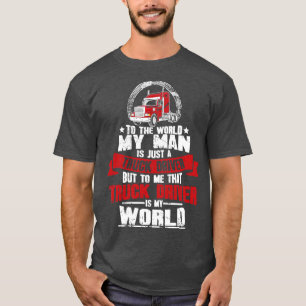 To the world my man is just a truck driver but to T-Shirt