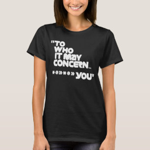 To Whom It May Concern You  Sarcastic Humour T-Shirt