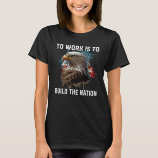 To Work Is To Build The Nation 4th Of July Patriot T-Shirt