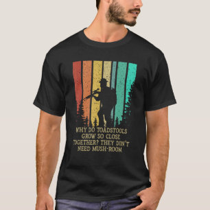 Toadstools Grow So Close Together Mushroom Hunting T-Shirt