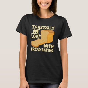 Toastally In Loaf With Bread Baking Enthusiast T-Shirt
