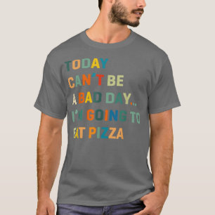Today Can'T Be A Bad Day I'm Going To Eat Pizza  T-Shirt
