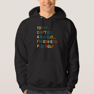 Today Can't Be A Bad Day I'm Going To Play Golf Hoodie