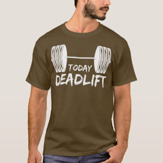 Today Deadlift Gym Motivation Fitness Sayings T-Shirt
