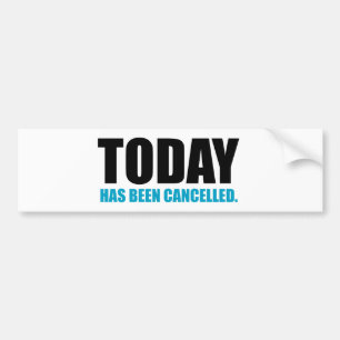 TODAY, has been CANCELLED Bumper Sticker