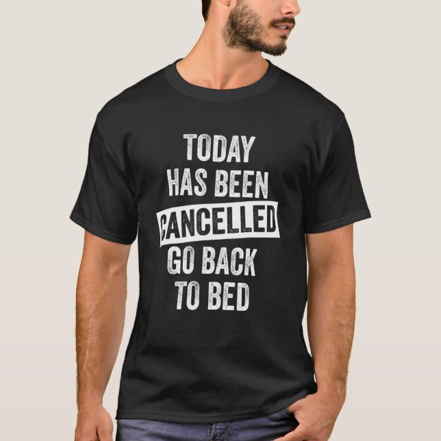 Today Has Been Cancelled Go Back To Bed T-Shirt (Front)
