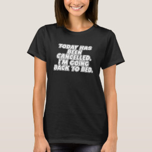 Today Has Been Cancelled I m Going Back To Bed Fun T-Shirt