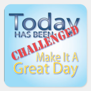 Today Has Been Challenged Make It A Great Day Square Sticker