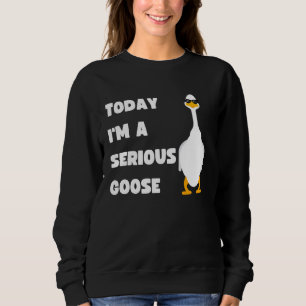 Today I am a Serious Goose Cute Silly Goose Funny Sweatshirt