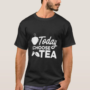 Today I Choose Tea Tea  Drinking Tea Cup Of Tea Dr T-Shirt