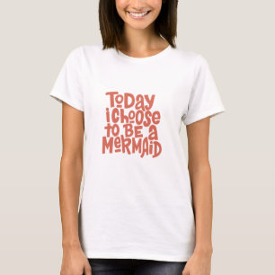 Today I Choose To Be A Mermaid T-Shirt