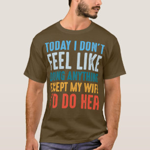 Today I Dont Feel Like Doing Anything Except My Wi T-Shirt