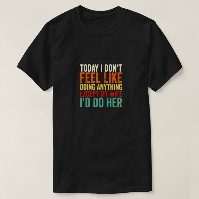 TODAY I DONT FEEL LIKE DOING ANYTHING  T-Shirt (Design Front)