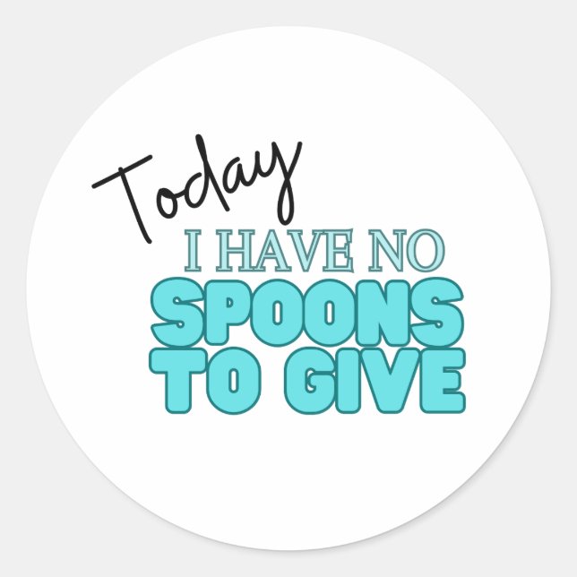 Today I Have No Spoons To Give  Classic Round Sticker (Front)