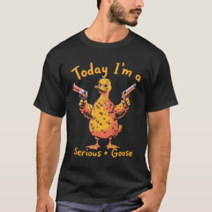 Today I’m A Serious Goose With Gun Funny Sarcastic T-Shirt