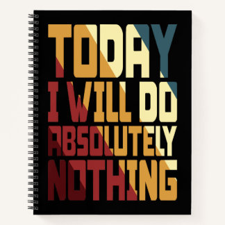 Today I Will Do Absolutely Nothing Notebook