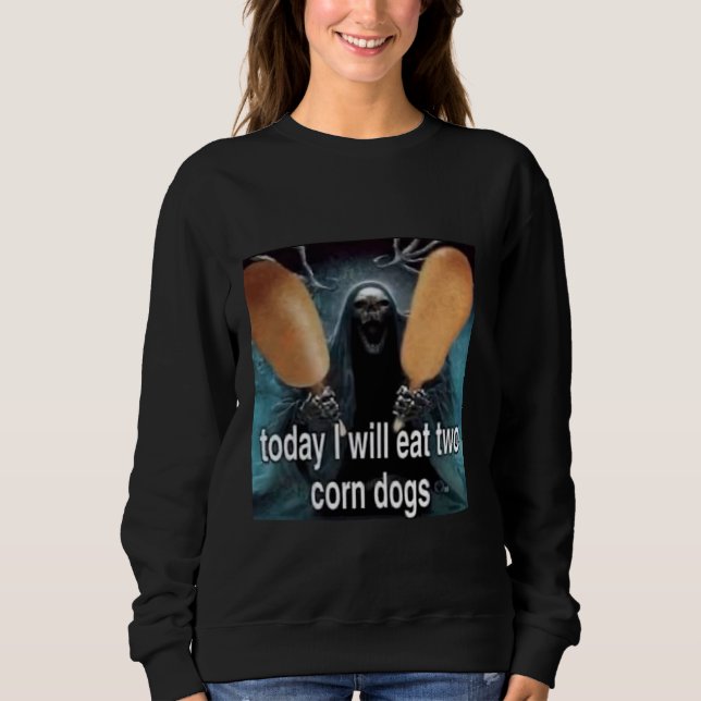Today I Will Eat Two Corn Dogs Meme Sweatshirt (Front)