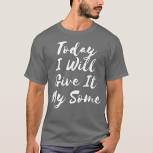 Today I Will Give It My Some 1 T-Shirt