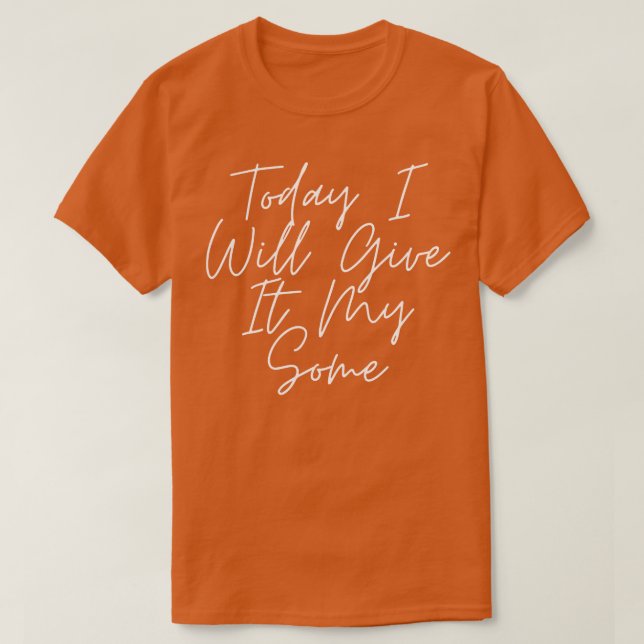Today I Will Give It My Some 3 T-Shirt (Design Front)