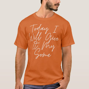 Today I Will Give It My Some 3 T-Shirt
