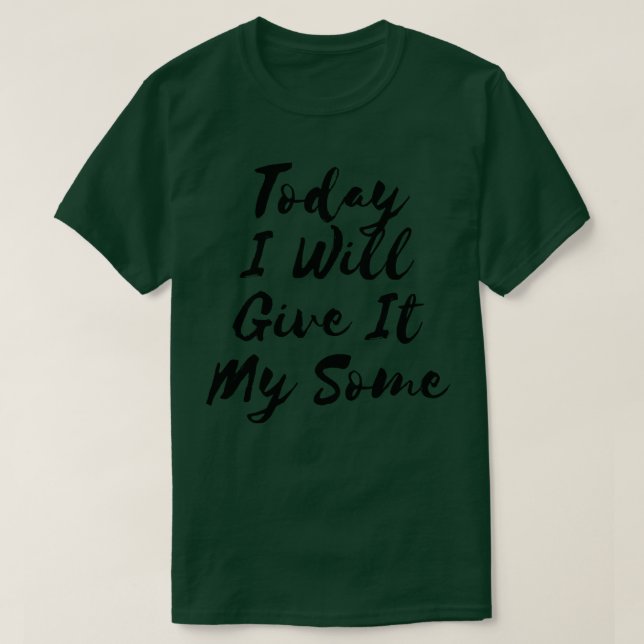 Today I Will Give It My Some 5 T-Shirt (Design Front)