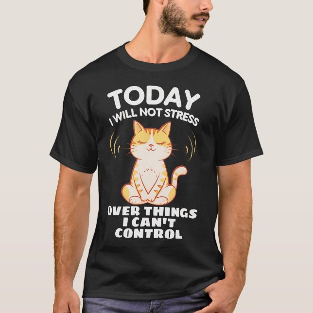 Today I Will Not Stress Over Things I Can'T Contro T-Shirt (Front)