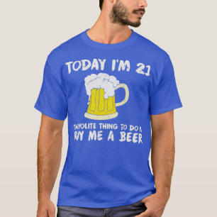 Today Im 21 Buy Me a Beer Polite Happy Birthday T-Shirt