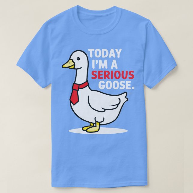 today im a serious goose 1 T-Shirt (Design Front)