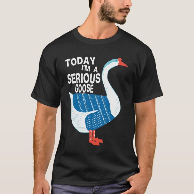  Today I'm A Serious Goose Silly Goose Cute Funny. T-Shirt (Front)