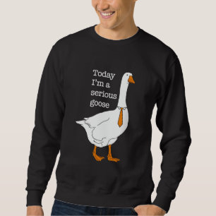 Today I'm A Serious Goose Silly Goose Cute Funny T Sweatshirt