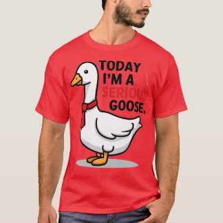 today im a serious goose T-Shirt