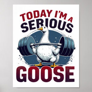 Today I'm A Serious Goose Tee Funny Bodybuilding F Poster