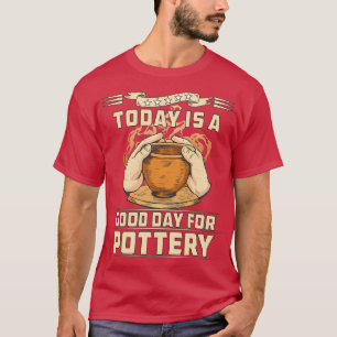 TODAY IS A GOOD DAY FOR POTTERY T-Shirt