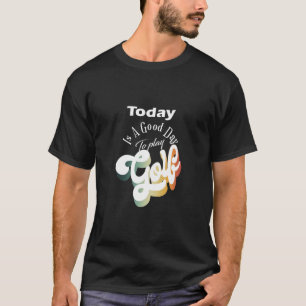 Today Is A Good Day To Play Golf T-Shirt