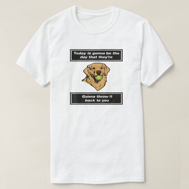 Today Is Gonna Be The Day That They're Gonna Throw T-Shirt (Design Front)