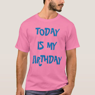 TODAY IS MY BIRTHDAY T-Shirt