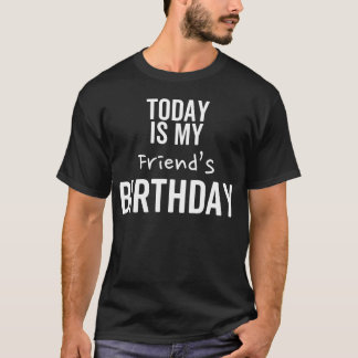 Today is My Friends Birthday friend T-Shirt