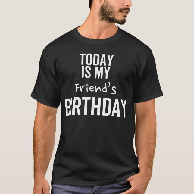 Today is My Friends Birthday friend T-Shirt (Front)
