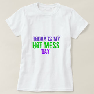 Today is my Hot Mess Day Tee