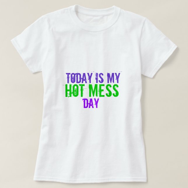 Today is my Hot Mess Day Tee (Design Front)